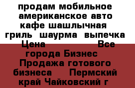 продам мобильное американское авто-кафе шашлычная, гриль, шаурма, выпечка › Цена ­ 1 500 000 - Все города Бизнес » Продажа готового бизнеса   . Пермский край,Чайковский г.